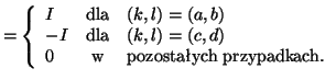 $\displaystyle =
\left\{
\begin{array}{lcl}
I & \textrm{dla} & (k,l)=(a,b)\\
-I...
...,d)\\
0 & \textrm{w} & \textrm{pozostaych przypadkach.}\\
\end{array}\right.$