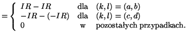 $\displaystyle =
\left\{
\begin{array}{lcl}
IR-IR & \textrm{dla}& (k,l)=(a,b) \\...
...=(c,d) \\
0 & \textrm{w}& \textrm{pozostaych przypadkach.}
\end{array}\right.$